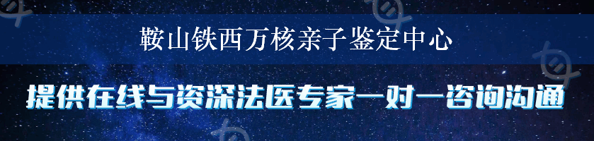 鞍山铁西万核亲子鉴定中心